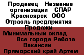 Продавец › Название организации ­ СПАР-Красноярск, ООО › Отрасль предприятия ­ Продажи › Минимальный оклад ­ 15 000 - Все города Работа » Вакансии   . Приморский край,Артем г.